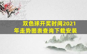 双色球开奖时间2021年走势图表查询下载安装