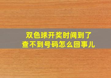 双色球开奖时间到了查不到号码怎么回事儿