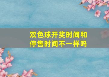 双色球开奖时间和停售时间不一样吗