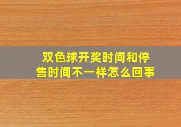 双色球开奖时间和停售时间不一样怎么回事