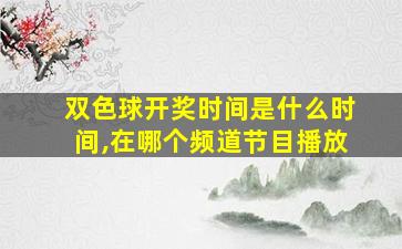 双色球开奖时间是什么时间,在哪个频道节目播放