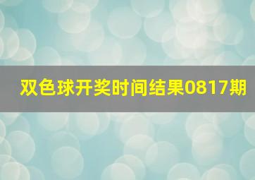 双色球开奖时间结果0817期