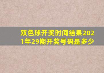 双色球开奖时间结果2021年29期开奖号码是多少