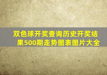 双色球开奖查询历史开奖结果500期走势图表图片大全