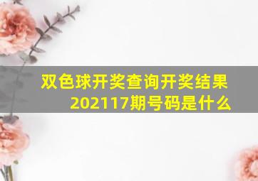 双色球开奖查询开奖结果202117期号码是什么