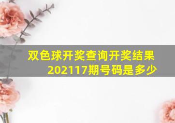 双色球开奖查询开奖结果202117期号码是多少