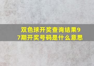 双色球开奖查询结果97期开奖号码是什么意思