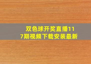 双色球开奖直播117期视频下载安装最新