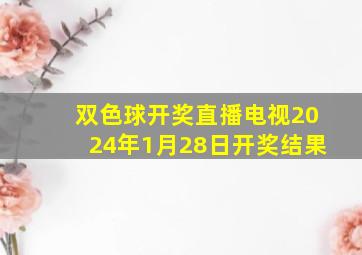 双色球开奖直播电视2024年1月28日开奖结果