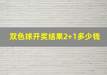 双色球开奖结果2+1多少钱