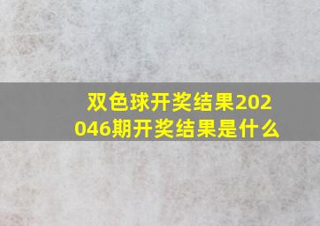 双色球开奖结果202046期开奖结果是什么