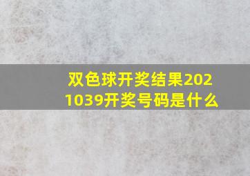 双色球开奖结果2021039开奖号码是什么