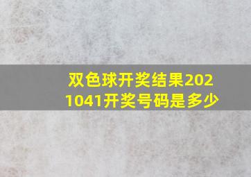 双色球开奖结果2021041开奖号码是多少