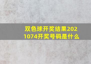 双色球开奖结果2021074开奖号码是什么