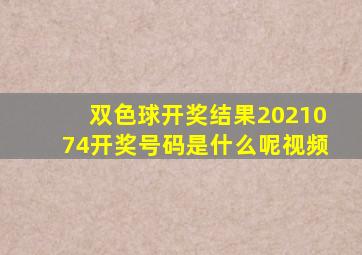 双色球开奖结果2021074开奖号码是什么呢视频