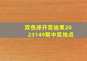 双色球开奖结果2023149期中奖地点