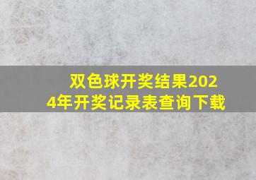 双色球开奖结果2024年开奖记录表查询下载