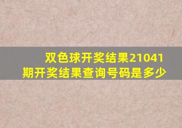 双色球开奖结果21041期开奖结果查询号码是多少