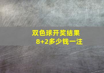 双色球开奖结果8+2多少钱一注