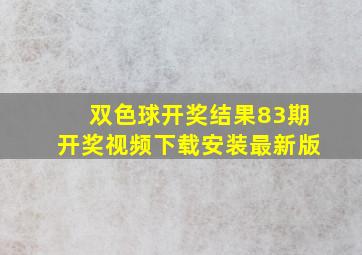 双色球开奖结果83期开奖视频下载安装最新版