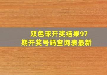 双色球开奖结果97期开奖号码查询表最新