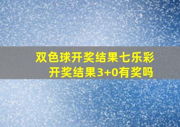 双色球开奖结果七乐彩开奖结果3+0有奖吗