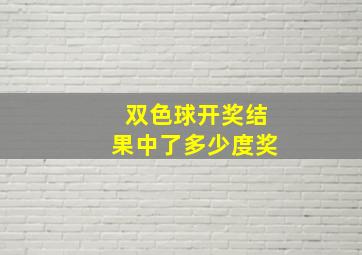 双色球开奖结果中了多少度奖