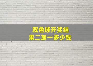 双色球开奖结果二加一多少钱