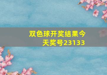 双色球开奖结果今天奖号23133