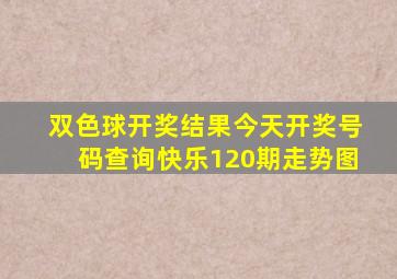 双色球开奖结果今天开奖号码查询快乐120期走势图