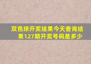 双色球开奖结果今天查询结果127期开奖号码是多少