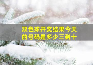 双色球开奖结果今天的号码是多少三到十