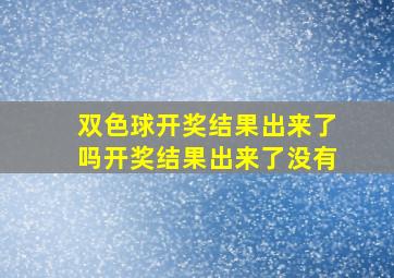 双色球开奖结果出来了吗开奖结果出来了没有