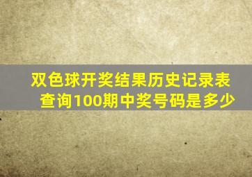 双色球开奖结果历史记录表查询100期中奖号码是多少