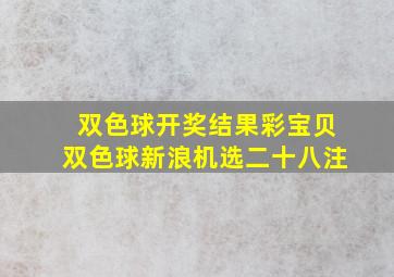 双色球开奖结果彩宝贝双色球新浪机选二十八注