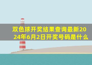 双色球开奖结果查询最新2024年6月2日开奖号码是什么