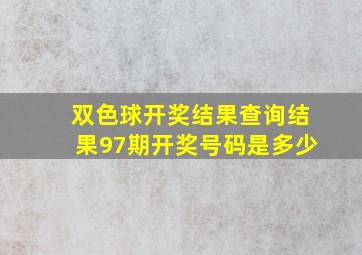 双色球开奖结果查询结果97期开奖号码是多少