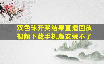 双色球开奖结果直播回放视频下载手机版安装不了