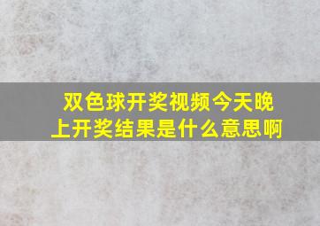 双色球开奖视频今天晚上开奖结果是什么意思啊