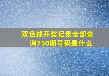 双色球开奖记录全部查询750期号码是什么