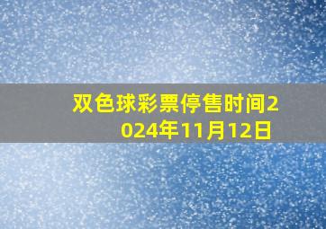 双色球彩票停售时间2024年11月12日