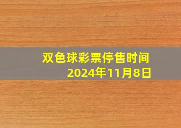 双色球彩票停售时间2024年11月8日