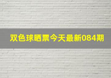 双色球晒票今天最新084期