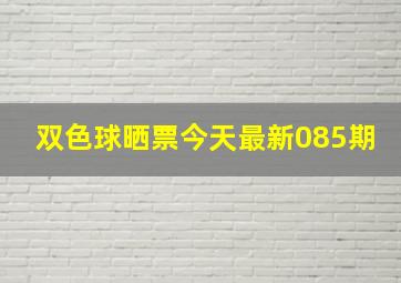 双色球晒票今天最新085期