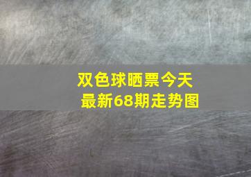 双色球晒票今天最新68期走势图