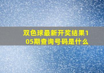 双色球最新开奖结果105期查询号码是什么