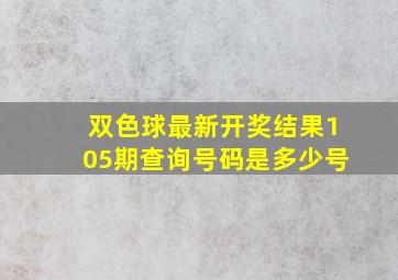 双色球最新开奖结果105期查询号码是多少号