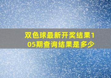 双色球最新开奖结果105期查询结果是多少