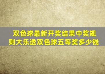 双色球最新开奖结果中奖规则大乐透双色球五等奖多少钱