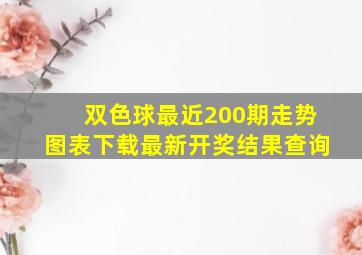 双色球最近200期走势图表下载最新开奖结果查询